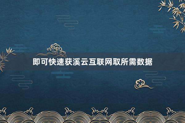 即可快速获溪云互联网取所需数据