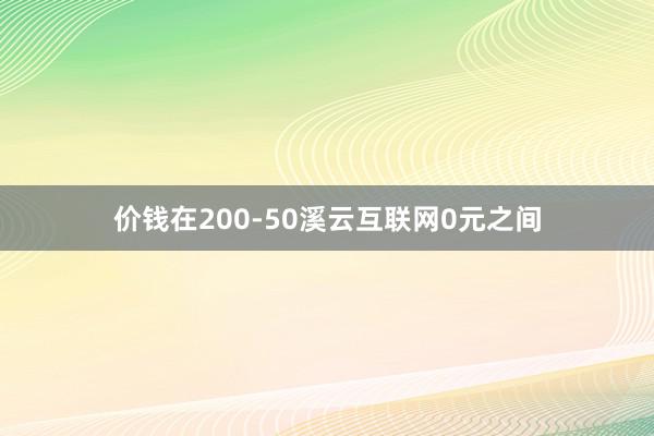 价钱在200-50溪云互联网0元之间