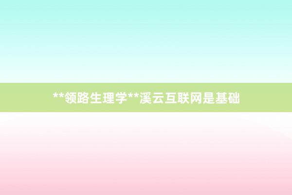**领路生理学**溪云互联网是基础