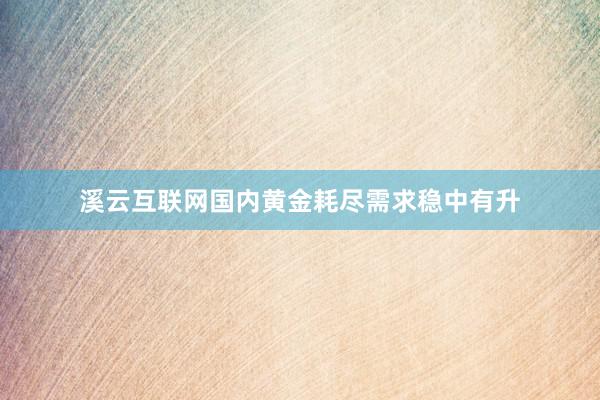 溪云互联网国内黄金耗尽需求稳中有升