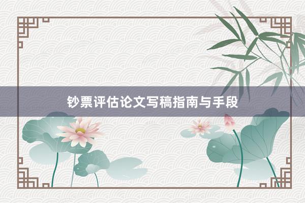 钞票评估论文写稿指南与手段
