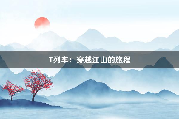 T列车：穿越江山的旅程