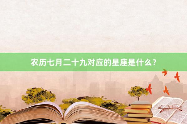 农历七月二十九对应的星座是什么？