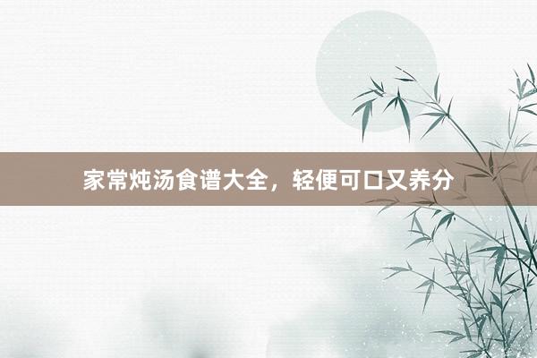 家常炖汤食谱大全，轻便可口又养分