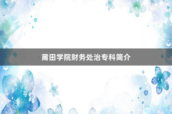 莆田学院财务处治专科简介