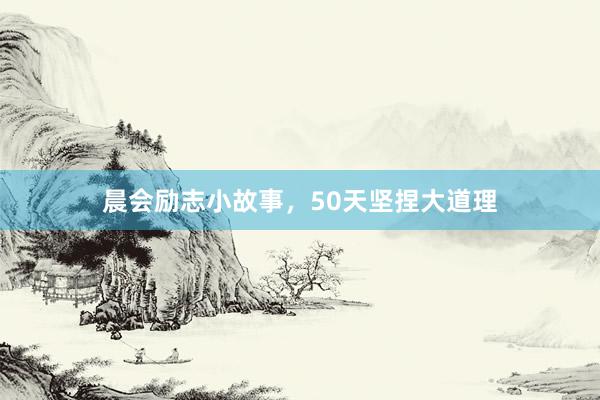 晨会励志小故事，50天坚捏大道理